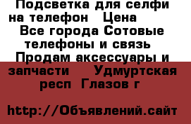 1 Подсветка для селфи на телефон › Цена ­ 990 - Все города Сотовые телефоны и связь » Продам аксессуары и запчасти   . Удмуртская респ.,Глазов г.